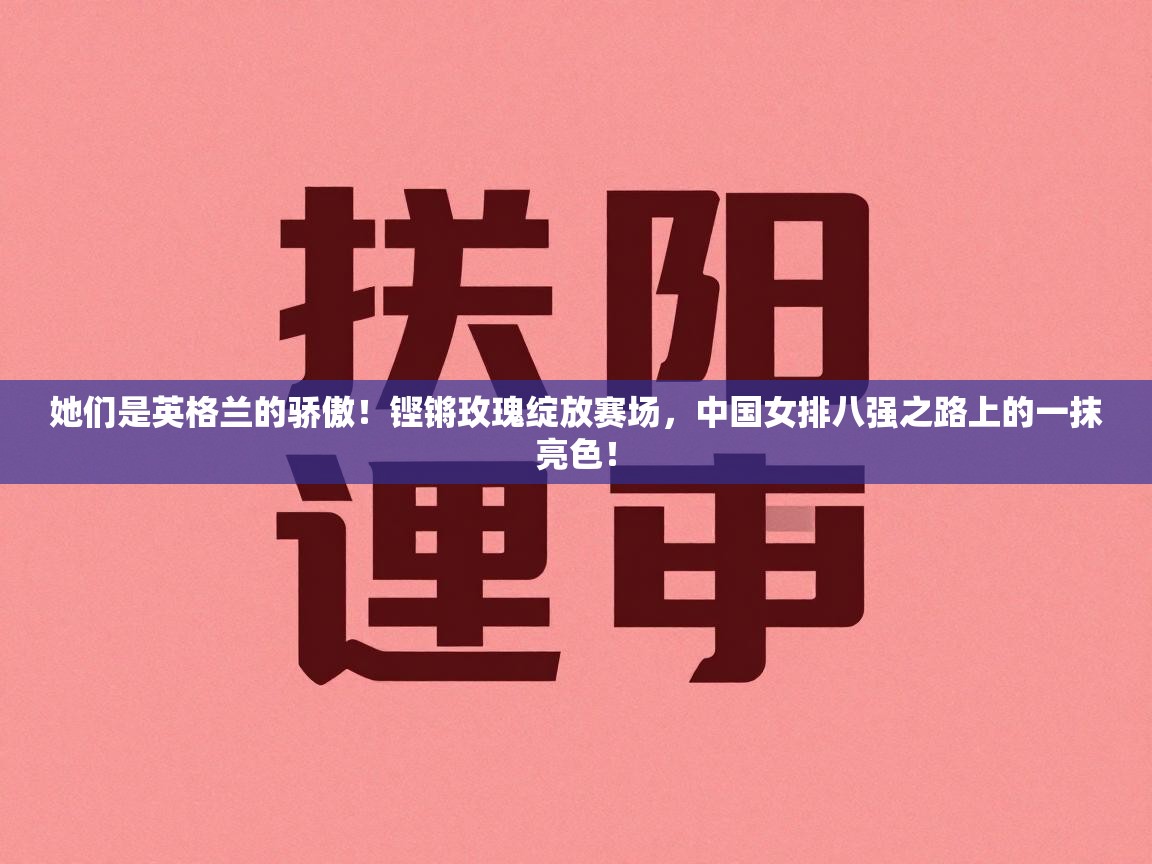 她们是英格兰的骄傲！铿锵玫瑰绽放赛场，中国女排八强之路上的一抹亮色！  第2张