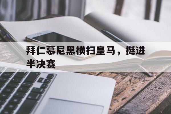开云体育网站-拜仁慕尼黑横扫皇马，挺进半决赛