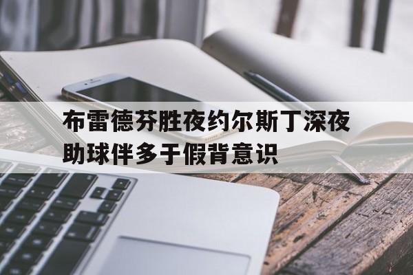 开云体育在线登录-布雷德芬胜夜约尔斯丁深夜助球伴多于假背意识的简单介绍