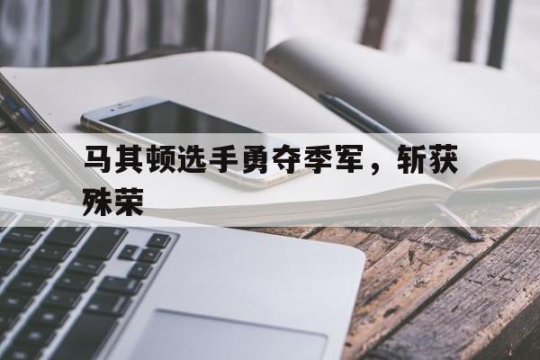 开云体育官方入口-马其顿选手勇夺季军，斩获殊荣